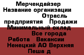 Мерчендайзер › Название организации ­ Team PRO 24 › Отрасль предприятия ­ Продажи › Минимальный оклад ­ 30 000 - Все города Работа » Вакансии   . Ненецкий АО,Верхняя Пеша д.